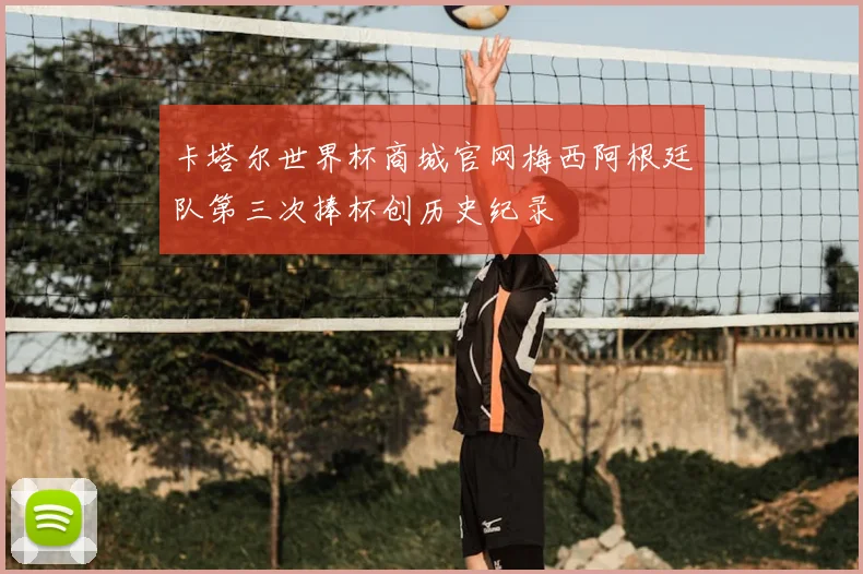 卡塔尔世界杯商城官网梅西阿根廷队第三次捧杯创历史纪录