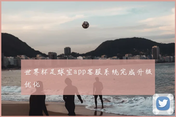 世界杯足球宝app客服系统完成升级优化