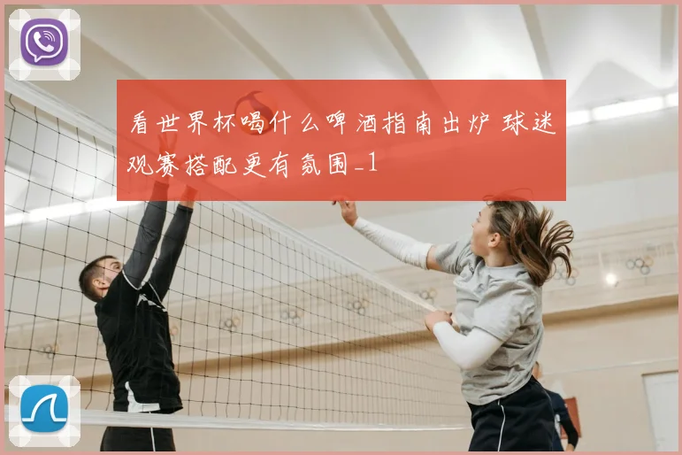 看世界杯喝什么啤酒指南出炉 球迷观赛搭配更有氛围_1