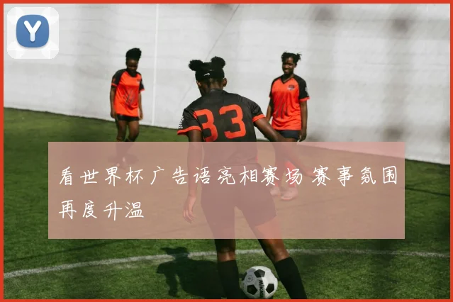 看世界杯广告语亮相赛场 赛事氛围再度升温