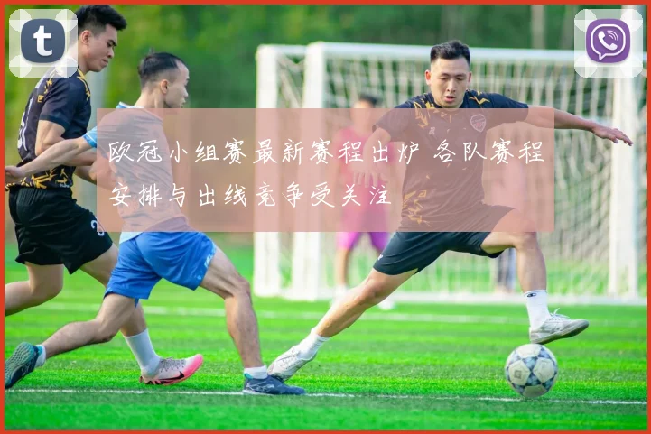 欧冠小组赛最新赛程出炉 各队赛程安排与出线竞争受关注
