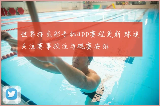 世界杯竞彩手机app赛程更新 球迷关注赛事投注与观赛安排