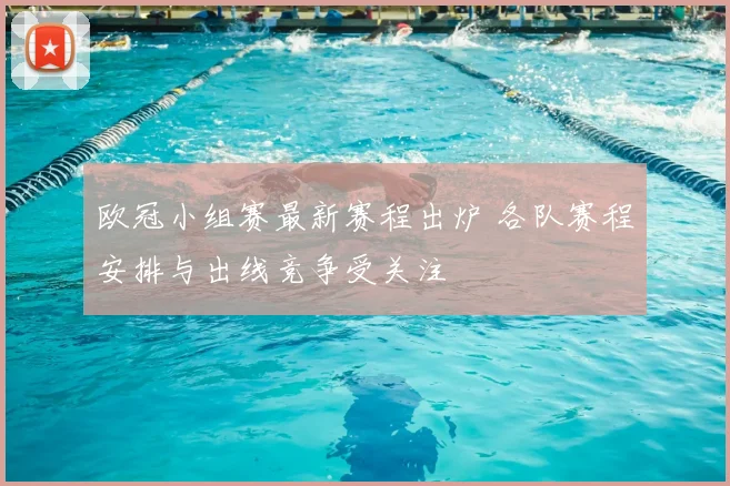 欧冠小组赛最新赛程出炉 各队赛程安排与出线竞争受关注