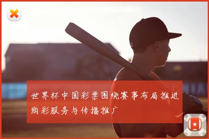 世界杯中国彩票围绕赛事布局推进购彩服务与传播推广