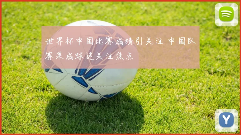世界杯中国比赛成绩引关注 中国队赛果成球迷关注焦点
