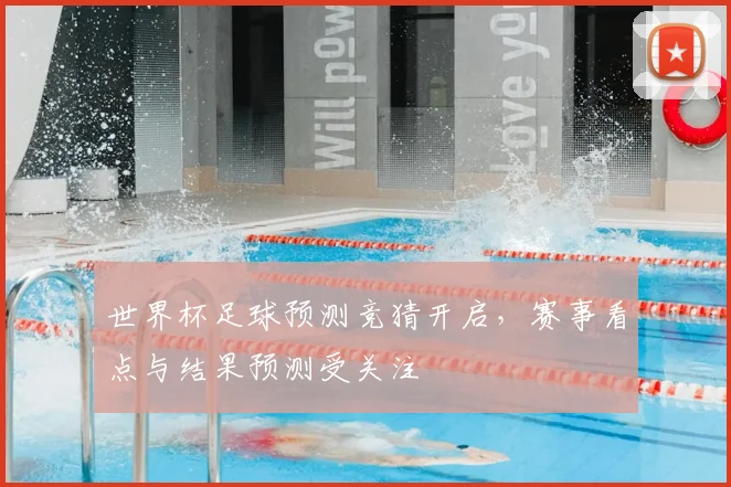 世界杯足球预测竞猜开启，赛事看点与结果预测受关注