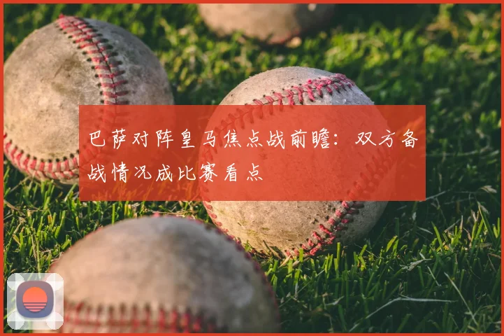 巴萨对阵皇马焦点战前瞻：双方备战情况成比赛看点