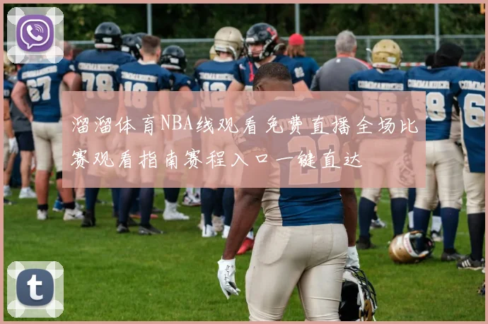 溜溜体育NBA线观看免费直播全场比赛观看指南赛程入口一键直达
