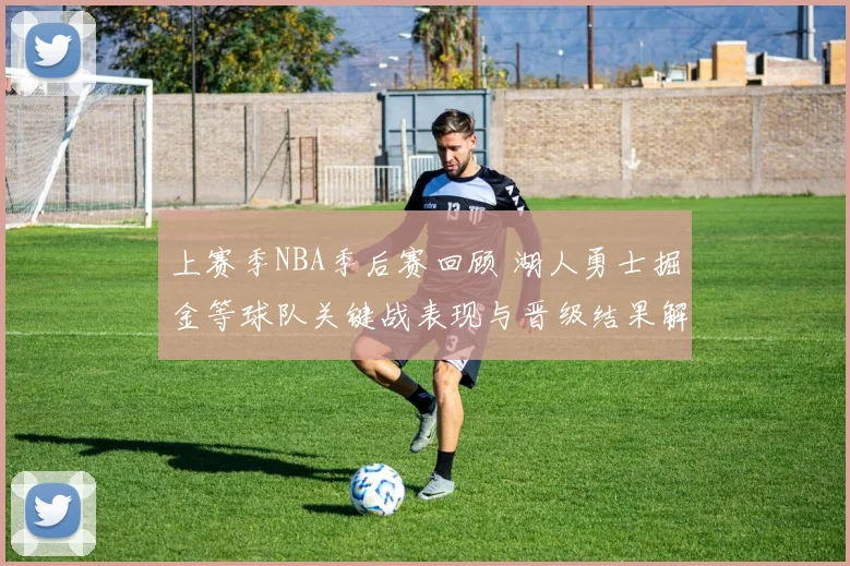 上赛季NBA季后赛回顾 湖人勇士掘金等球队关键战表现与晋级结果解析