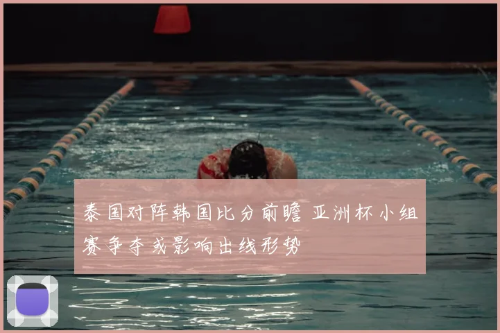 泰国对阵韩国比分前瞻 亚洲杯小组赛争夺或影响出线形势