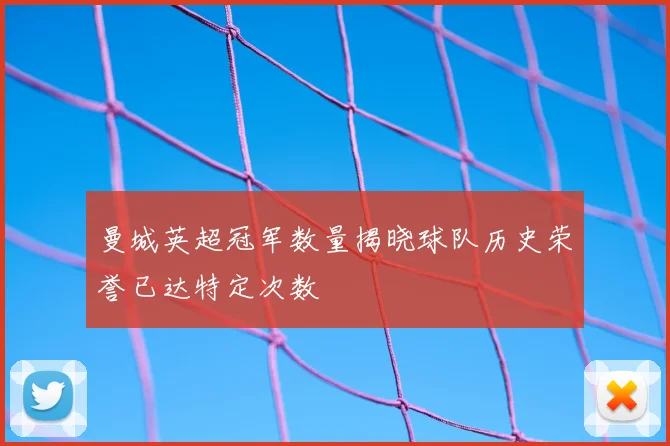 曼城英超冠军数量揭晓球队历史荣誉已达特定次数