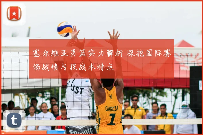 塞尔维亚男篮实力解析 深挖国际赛场战绩与技战术特点