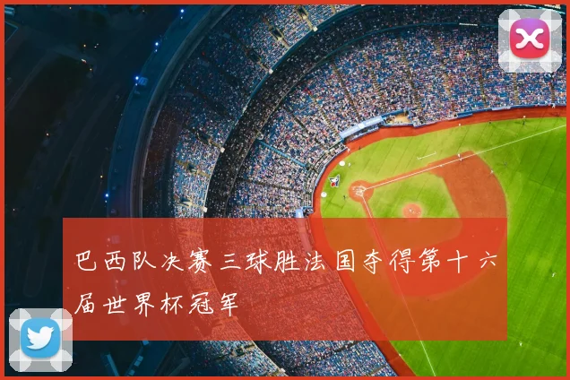 巴西队决赛三球胜法国夺得第十六届世界杯冠军