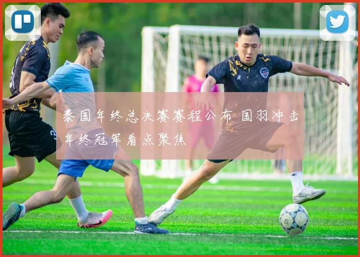 泰国年终总决赛赛程公布 国羽冲击年终冠军看点聚焦
