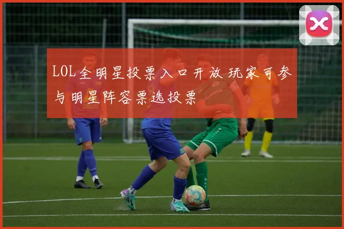 LOL全明星投票入口开放 玩家可参与明星阵容票选投票