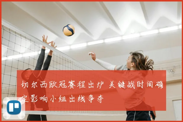 切尔西欧冠赛程出炉 关键战时间确定影响小组出线争夺