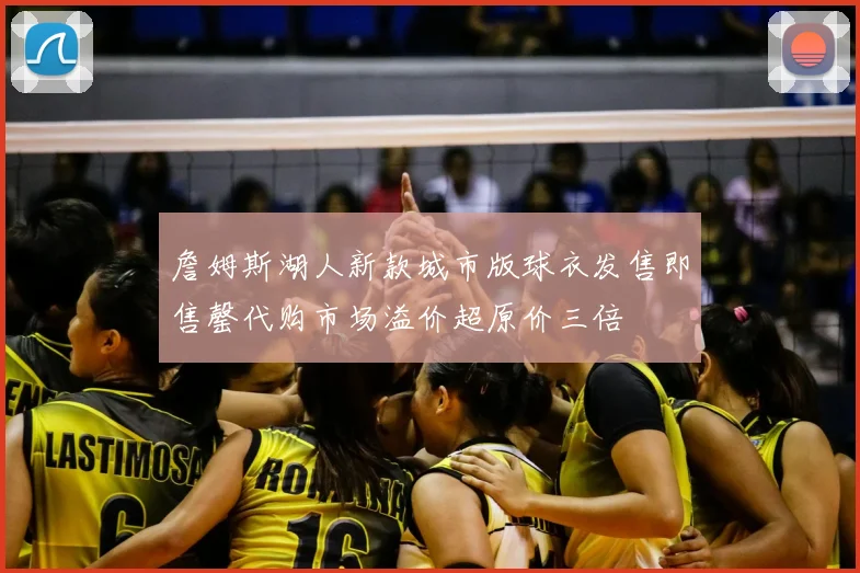 詹姆斯湖人新款城市版球衣发售即售罄代购市场溢价超原价三倍