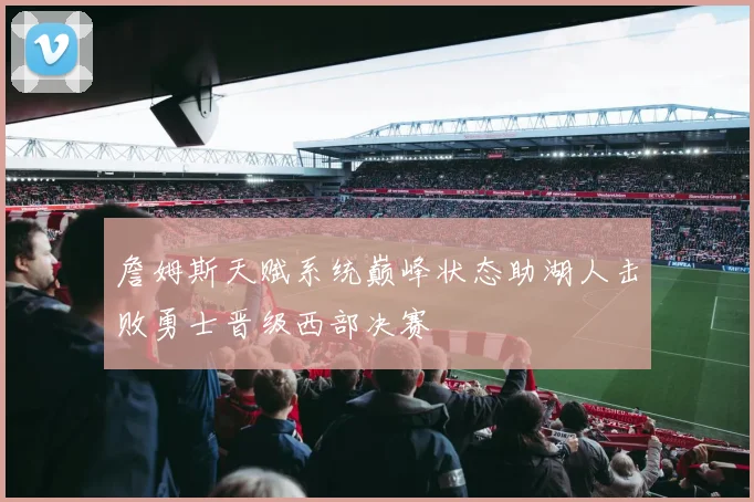 詹姆斯天赋系统巅峰状态助湖人击败勇士晋级西部决赛