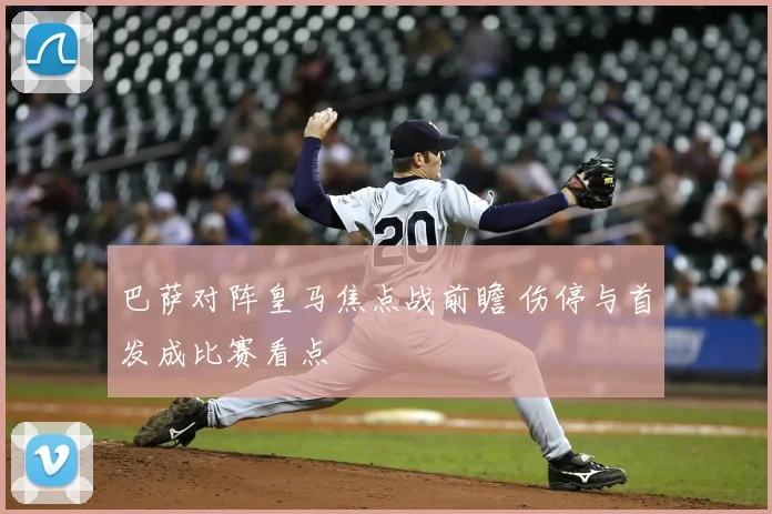 巴萨对阵皇马焦点战前瞻 伤停与首发成比赛看点