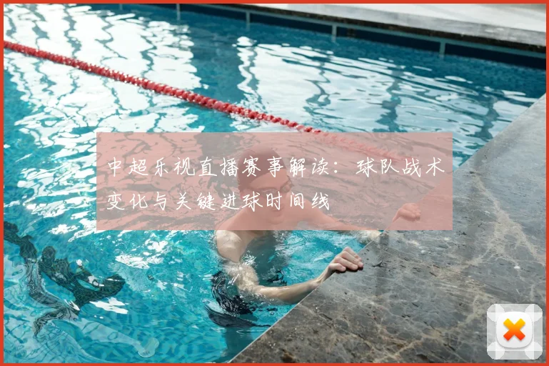 中超乐视直播赛事解读:球队战术变化与关键进球时间线