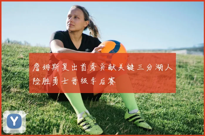 詹姆斯复出首秀贡献关键三分湖人险胜勇士晋级季后赛