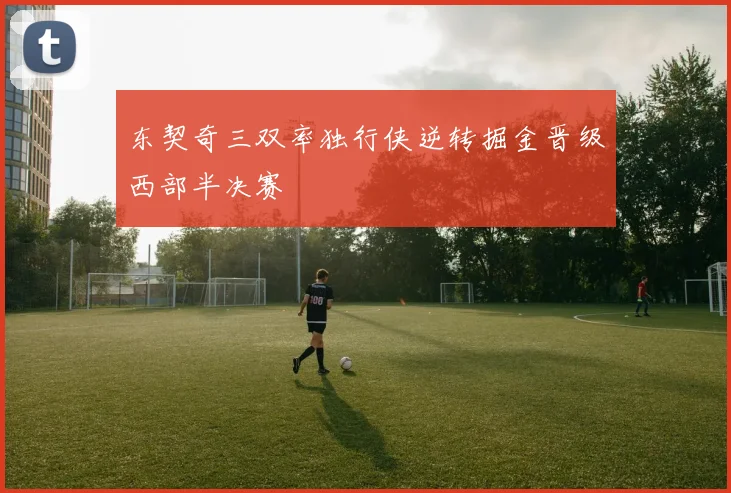 东契奇三双率独行侠逆转掘金晋级西部半决赛