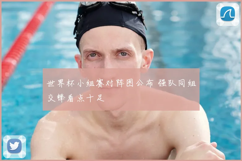世界杯小组赛对阵图公布 强队同组交锋看点十足