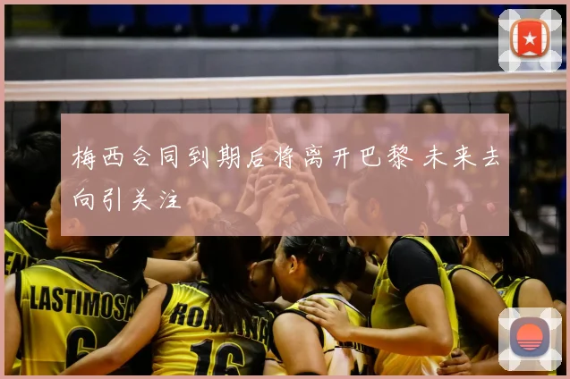 梅西合同到期后将离开巴黎 未来去向引关注